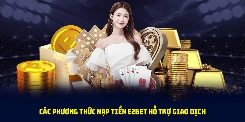 Các phương thức nạp tiền E2BET hỗ trợ giao dịch nhanh cho người chơi