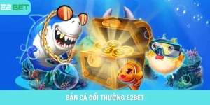 bắn cá đổi thưởng e2bet