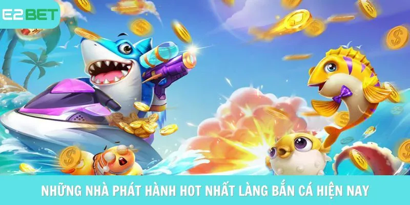 Những nhà phát hành hot nhất làng bắn cá hiện nay