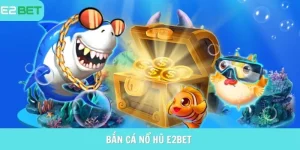 bắn cá nổ hũ e2bet