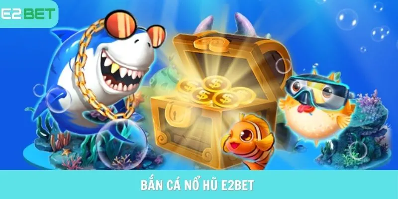 bắn cá nổ hũ e2bet
