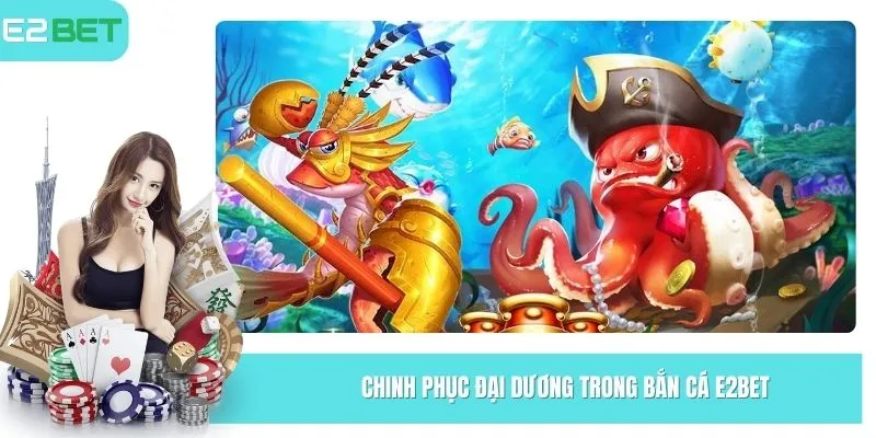Chinh phục đại dương trong bắn cá E2Bet