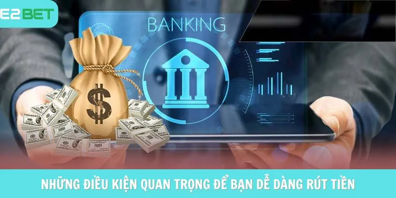 Những điều kiện quan trọng để bạn dễ dàng rút tiền