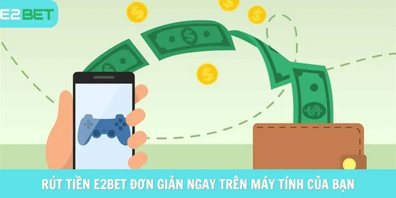 Rút tiền E2BET đơn giản ngay trên máy tính của bạn