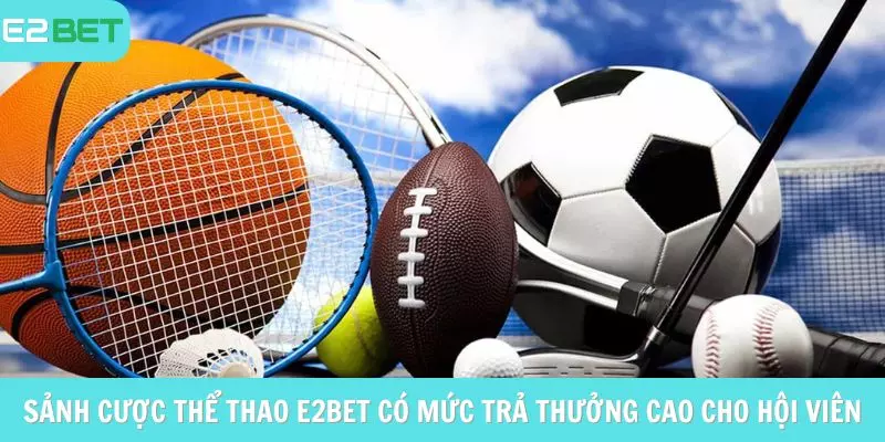 Sảnh cược thể thao e2bet có mức trả thưởng cao cho hội viên